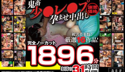 fasu00002【無料レイプエロ動画】【秋のギフト】【謝恩価格】鬼畜少●レ●プ孕ませ中出し厳選16作品！被害者多数！完全ノーカット1896分怒涛の31時間超え収録！