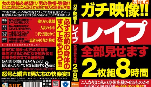 okax00946【無料レイプエロ動画】ガチ映像！！レ●プ全部見せます2枚組8時間